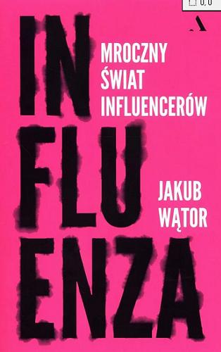 Okładka książki Influenza : mroczny świat influencerów / Jakub Wątor.