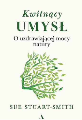 Okładka książki Kwitnący umysł : o uzdrawiającej mocy natury / Sue Stuart-Smith ; przekład Dorota Pomadowska.