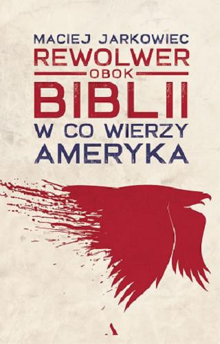 Okładka książki Rewolwer obok Biblii : w co wierzy Ameryka / Maciej Jarkowiec.