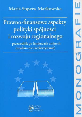 Okładka książki Prawno-finansowe aspekty polityki spójności i rozwoju regionalnego : przewodnik po funduszach unijnych (uzyskiwanie i wykorzystanie) / Maria Supera-Markowska.