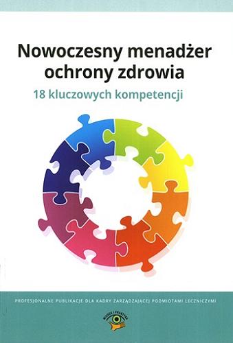 Okładka książki Nowoczesny menadżer ochrony zdrowia : 18 kluczowych kompetencji / [autorzy Emil Borzechowski + 15 pozostałych].