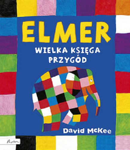 Okładka książki Elmer : wielka księga przygód / David McKee ; tłumaczenie Maria Szarf.