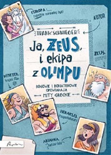 Okładka książki Ja, Zeus i ekipa z Olimpu. Bogowie i bohaterowie opowiadają mity greckie / Frank Schwieger ; ilustracje Ramona Wultschner ; przełożyła Emilia Skowrońska.