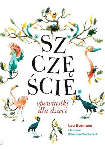 Okładka książki Szczęście : opowiastki dla dzieci / Leo Bormans ; zilustrował Sebastiaan Van Doninck ; z języka niderlandzkiego przełożyła Iwona Mączka.