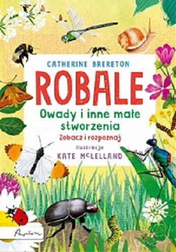 Okładka  Robale : owady i inne małe stworzenia : zobacz i rozpoznaj / Catherine Brereton ; ilustracje Kate McLelland ; [tłumaczenie - Magnus Wielgus].