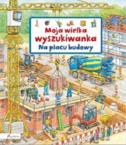 Okładka książki Na placu budowy / Susanne Gernhäuser ; ilustrator Stefan Seidel ; tłumaczenie: Anna Horosiewicz.