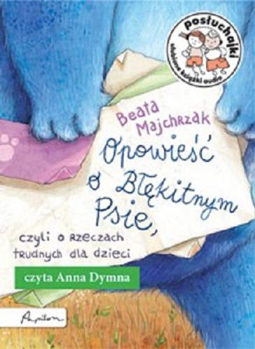Okładka książki Opowieść o Błękitnym Psie, czyli O rzeczach trudnych dla dzieci / Beata Majchrzak.