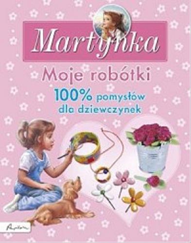 Okładka książki Martynka : moje robótki : 100% pomysłów dla dziewczynek / na podstawie książek Gilbertha Delahaye i Marcela Marliera ; [tłumaczenie z francuskiego Liliana Fabisińska].