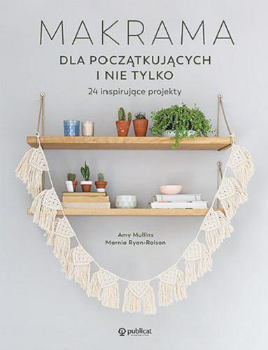 Okładka książki Makrama : dla początkujących i nie tylko : 24 inspirujące projekty / Amy Mullins, Marnia Ryan-Raison ; tłumaczenie Dominika Kielan.