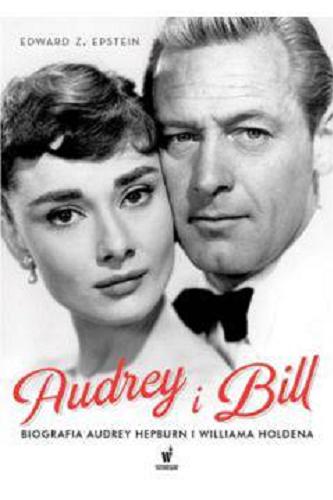 Okładka książki Audrey i Bill : biografia Audrey Hepburn i Williama Holdena / Edward Z. Epstein ; przełożyła z angielskiego Beata Hrycak.