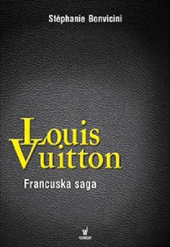 Okładka książki Louis Vuitton : francuska saga / Stéphanie Bonvicini ; przełożyła z francuskiego Krystyna Szeżyńska-Maćkowiak.