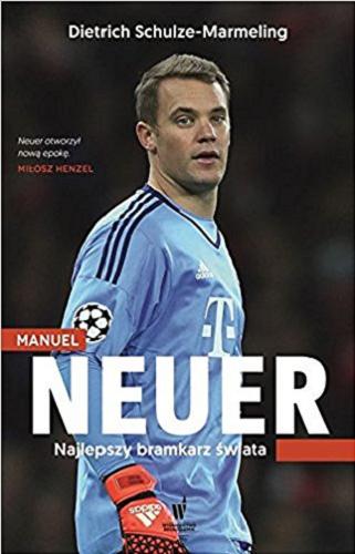 Okładka książki Manuel Neuer : najlepszy bramkarz świata / Dietrich Schulze-Marmeling ; przeł. z niem. Jerzy Pasieka.
