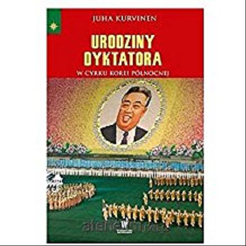 Okładka książki Urodziny dyktatora : w cyrku Korei Północnej / Juha Kurvinen ; przełożyła z fińskiego Iwona Kiuru.
