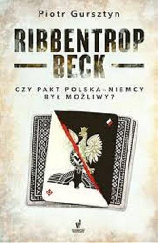 Okładka książki Ribbentrop - Beck : czy pakt Polska - Niemcy był możliwy? / Piotr Gursztyn.