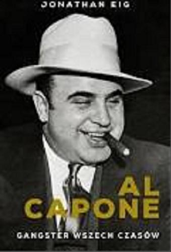 Okładka książki Al Capone : gangster wszech czasów / Jonathan Eig ; przełożył z angielskiego Tomasz Szlagor.