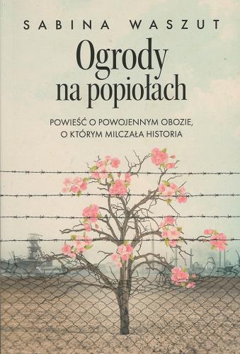 Okładka książki Ogrody na popiołach : powieść o powojennym obozie, o którym milczała historia / Sabina Waszut.