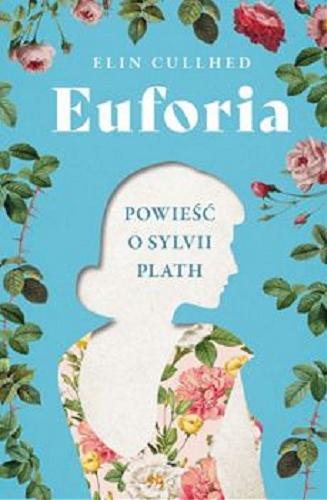 Okładka książki Euforia : powieść o Sylvii Plath / Elin Cullhed ; przekład z języka szwedzkiego Ewa Wojciechowska.