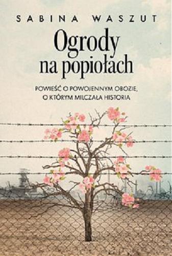 Okładka książki Ogrody na popiołach : [E-book] powieść o powojennym obozie, o którym milczała historia / Sabina Waszut.