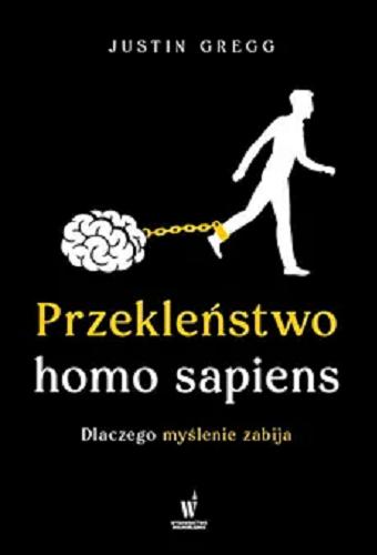 Okładka książki Przekleństwo homo sapiens : dlaczego myślenie zabija / Justin Gregg ; przełożyli z angielskiego Maria Grabska-Ryńska i Maciej Grabski.