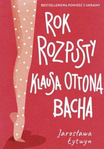 Okładka książki Rok rozpusty Klausa Ottona Bacha / Jarosława Łytwyn ; przełożyła z ukraińskiego Julia Celer.