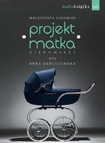 Okładka książki Projekt matka : niepowieść / Małgorzata Łukowiak.