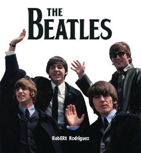 Okładka książki The Beatles : pięćdziesiąt cudownych lat / Robert Rodriguez ; [przekł. Danuta Fryzowska].