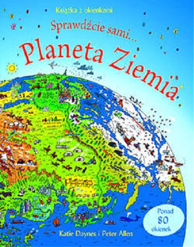Okładka książki Planeta Ziemia: sprawdźcie sami... : ponad 80 okienek / Katie Daynes, [ilustracje Peter Allen ; tłumaczenie Katarzyna Wężyk].
