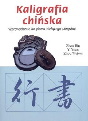 Okładka książki Kaligrafia chińska : wprowadzenie do pisma bieżącego (Xingshu) / Zhou Bin, Yi Yuan, Zhou Weiwei ; [przekł. Monika Wyrwas-Wiśniewska].