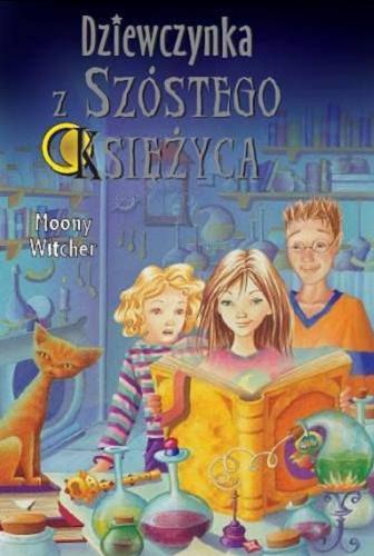 Okładka książki Dziewczynka z Szóstego Księżyca. [1] / Moony Witcher ; [il. Ilaria Matteini ; tł. Andrzej Szewczyk].