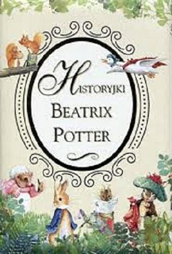 Okładka książki Historyjki Beatrix Potter / Beatrix Potter ; tłumaczenie Anna Matusik-Dyjak, Barbara Szymanek ; ilustracje Scarlet D. na podstawie rysunków Beatrix Potter.