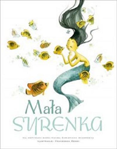 Okładka książki Mała Syrenka / [ilustracje Francesca Rossi, adaptacja tekstu Giada Francia ; tłumaczenie Agata Ostrowska].
