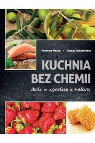 Okładka książki Kuchnia bez chemii : jedz w zgodzie z naturą / Patrycja Mazur, Joanna Tomczewska.