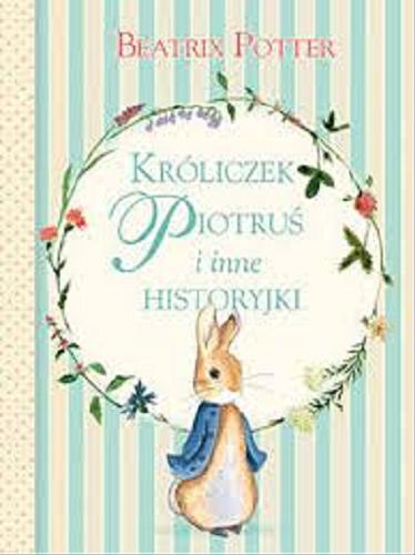 Okładka książki Króliczek Piotruś i inne historyjki / Beatrix Potter ; [tł. Anna Matusik-Dyjak, Barbara Szymanek].