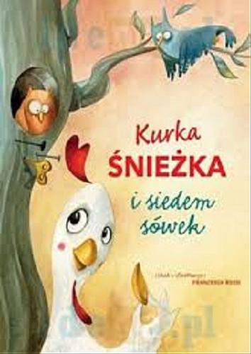 Okładka książki Kurka Śnieżka i siedem sówek / tekst i ilustracje Francesca Rossi ; tłumaczenie Pamela Lange.