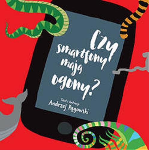 Okładka książki Czy smartfony mają ogony? / tekst i ilustracje Andrzej Pągowski ; opracowanie graficzne Magdalena Błażków.