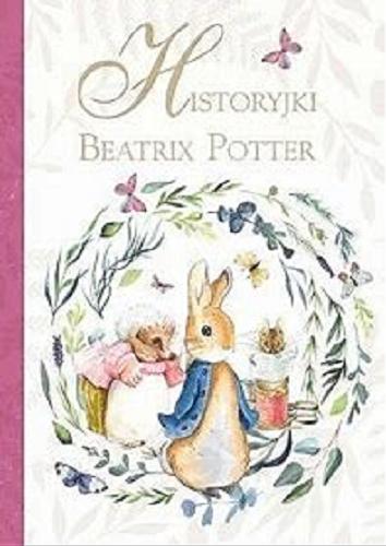Okładka książki Historyjki Beatrix Potter / [autor: Beatrix Potter ; tłumaczenie: Anna Matusik-Dyjak (str. 5-124), Barbara Szymanek (str. 125-190)].