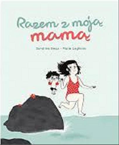 Okładka książki Razem z moją mamą /. Sandrine Beau, Marie Leghima, tłumaczenie: Michał Goreń.