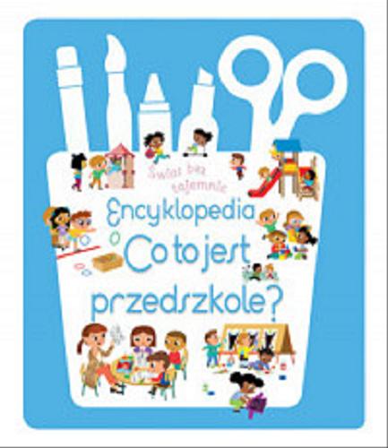 Okładka książki Co to jest przedszkole? : encyklopedia / [redakcja wydania oryginalnego Agnes Besson ; ilustracje Lucile Ahrweiller, Francois Foyard, Rebecca Galera, Ga?elle Berthelet, Sophie Verhille, Chadia Loueslati ; tłumaczenie: Michał GoreN].