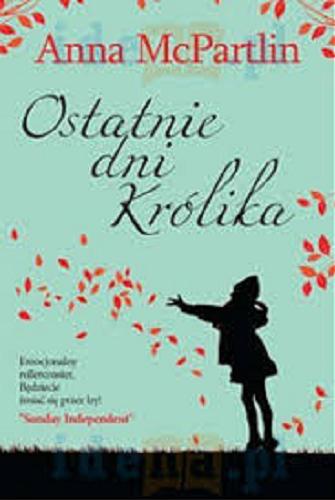 Okładka książki Ostatnie dni Królika / Anna McPartlin ; tłumaczenie Marcin Wróbel.