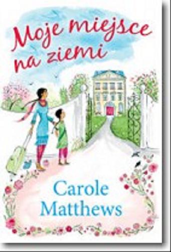 Okładka książki Moje miejsce na ziemi / Carole Matthews ; tłumaczenie Elżbieta Regulska-Chlebowska.