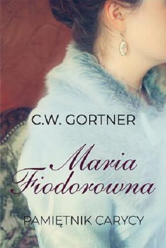Okładka książki Maria Fiodorowna : pamiętnik carycy / C. W. Gortner ; tłumaczenie Hanna Hessenmüller.