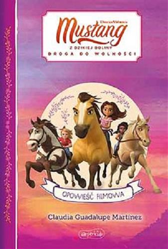 Okładka książki Mustang z Dzikiej Doliny : droga do wolności : opowieść filmowa / Claudia Guadalupe Martínez ; [tłumaczenie: Regina Mościcka] ; DreamWorks.
