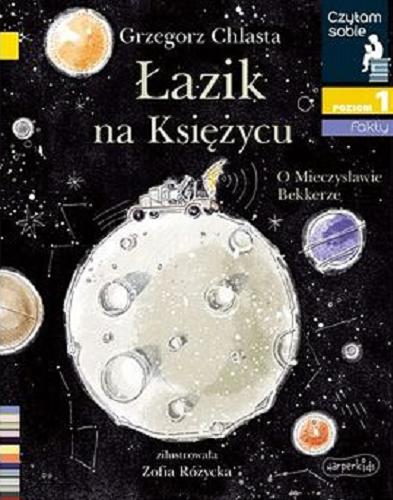 Okładka  Łazik na Księżycu : o Mieczysławie Bekkerze / Grzegorz Chlasta ; zilustrowała Zofia Różycka.