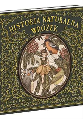 Okładka książki Historia naturalna wróżek : z notatek profesor Elsie Arbour / opracowała Emily Hawkins ; zilustrowała Jessica Roux ; przełożyła Emilia Kiereś.