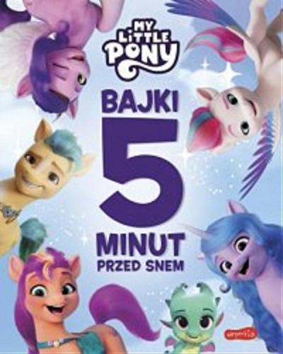 Okładka książki My Little Pony : bajki 5 minut przed snem / [tekst polski na podstawie scenariusza serialu Marta Stochmiałek].