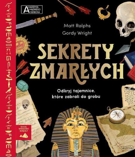 Okładka książki Sekrety zmarłych : odkryj tajemnice, które zabrali do grobu / Matt Ralphs, Gordy Wright ; przekład Kazimierz Pytko ; The British Museum.