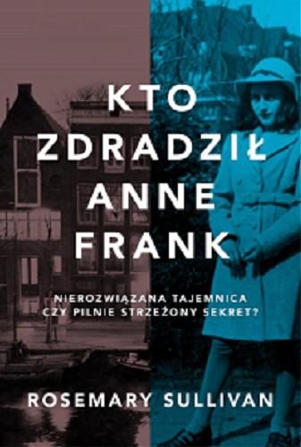 Okładka książki Kto zdradził Anne Frank : nierozwiązana tajemnica czy pilnie strzeżony sekret? / Rosemary Sullivan ; tłumaczenie z języka angielskiego Piotr Cieślak.