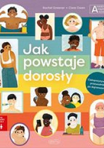 Okładka książki Jak powstaje dorosły / [text] Rachel Greener, [illustrations] Clare Owen ; przekład Agata Kozłowska.