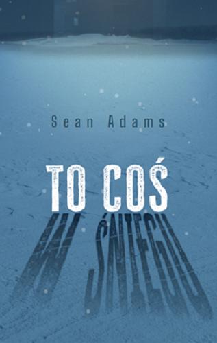 Okładka książki To coś w śniegu / Sean Adams ; przełożył Piotr Cieślak.