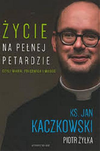 Okładka książki Życie na pełnej petardzie : czyli wiara, polędwica i miłość / Jan Kaczkowski, Piotr Żyłka.